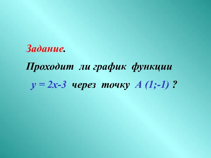 Задание. Проходит ли график функции у = 2х-3 через точку А (1;-1) ?