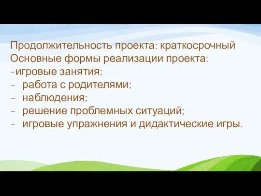 Продолжительность проекта: краткосрочный Основные формы реализации проекта: -игровые занятия; работа с