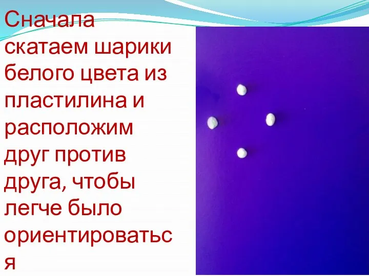 Сначала скатаем шарики белого цвета из пластилина и расположим друг против друга, чтобы легче было ориентироваться