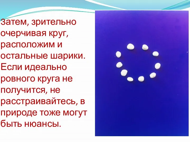 Затем, зрительно очерчивая круг, расположим и остальные шарики. Если идеально ровного