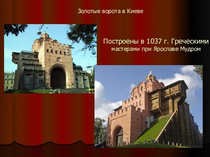 Построены в 1037 г. Греческими мастерами при Ярославе Мудром Золотые ворота в Киеве