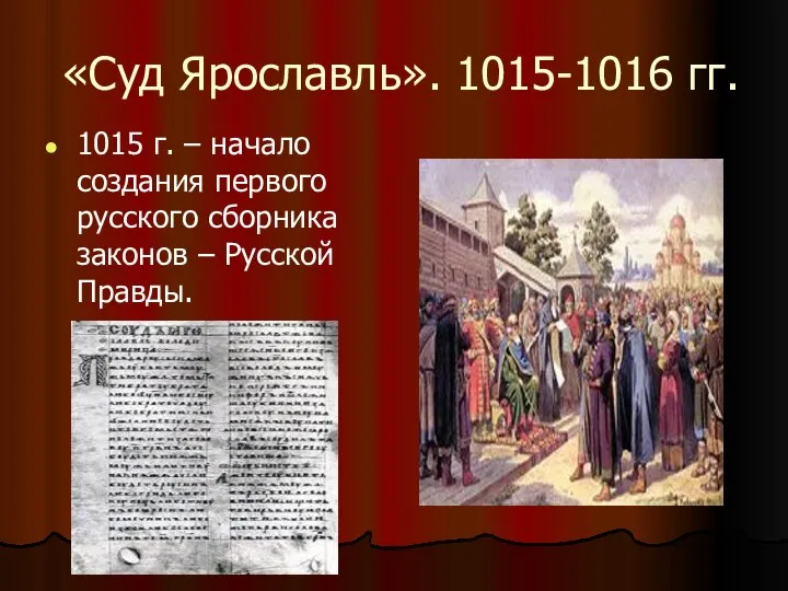 «Суд Ярославль». 1015-1016 гг. 1015 г. – начало создания первого русского сборника законов – Русской Правды.