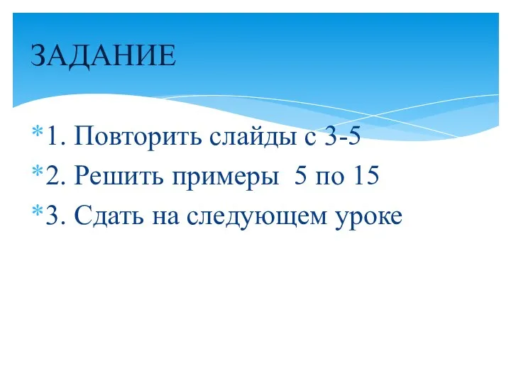 1. Повторить слайды с 3-5 2. Решить примеры 5 по 15