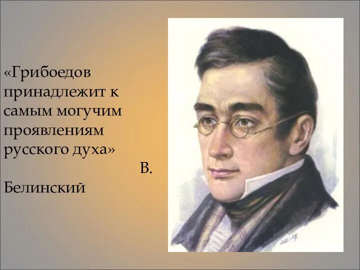 «Грибоедов принадлежит к самым могучим проявлениям русского духа» В.Белинский