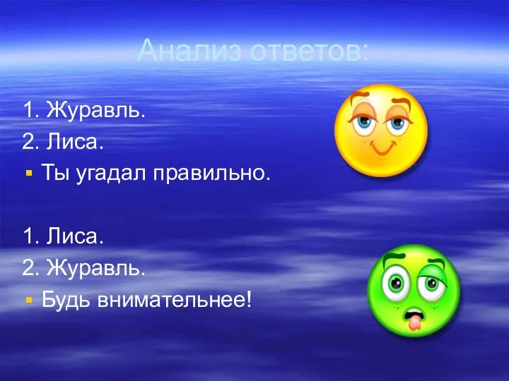 Анализ ответов: 1. Журавль. 2. Лиса. Ты угадал правильно. 1. Лиса. 2. Журавль. Будь внимательнее!