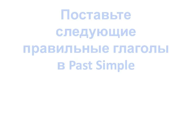 Поставьте следующие правильные глаголы в Past Simple