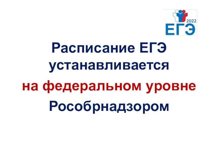 ЕГЭ-2022 Расписание ЕГЭ устанавливается на федеральном уровне Рособрнадзором