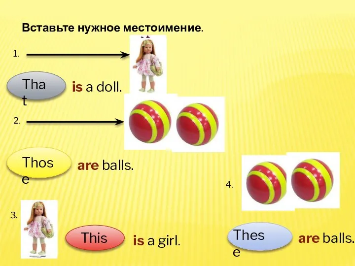 Вставьте нужное местоимение. 1. is a doll. 2. are balls. 3.