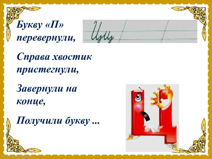 Букву «П» перевернули, Справа хвостик пристегнули, Завернули на конце, Получили букву ...