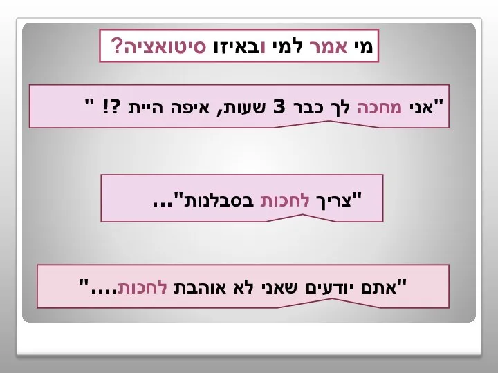 מי אמר למי ובאיזו סיטואציה? "אני מחכה לך כבר 3 שעות,