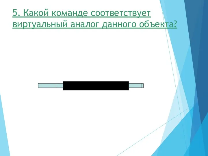 5. Какой команде соответствует виртуальный аналог данного объекта?