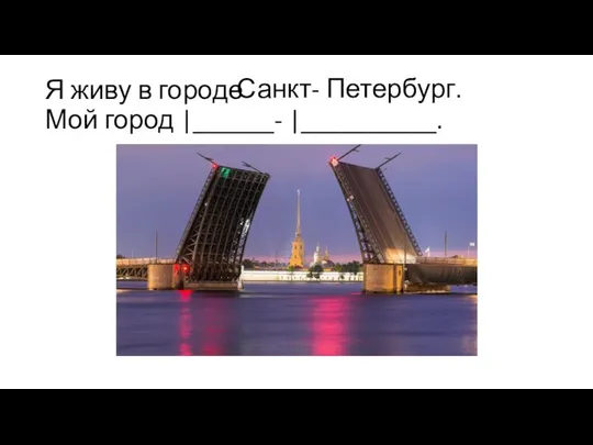 Я живу в городе Мой город |______- |__________. Санкт- Петербург.