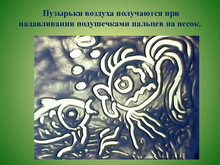 Пузырьки воздуха получаются при надавливании подушечками пальцев на песок.