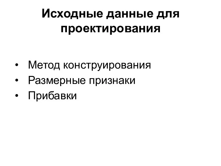 Исходные данные для проектирования Метод конструирования Размерные признаки Прибавки