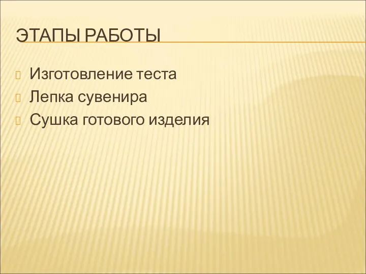 ЭТАПЫ РАБОТЫ Изготовление теста Лепка сувенира Сушка готового изделия