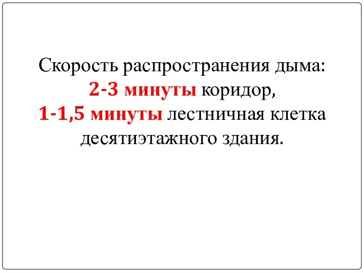 Скорость распространения дыма: 2-3 минуты коридор, 1-1,5 минуты лестничная клетка десятиэтажного здания.