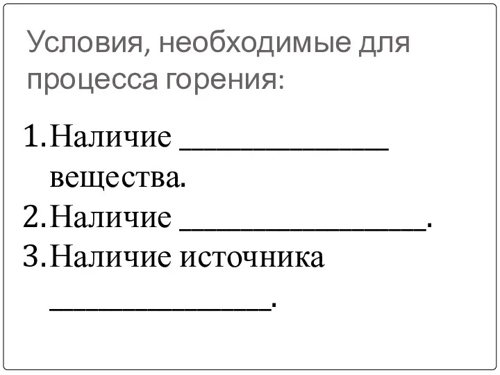 Условия, необходимые для процесса горения: Наличие _________________ вещества. Наличие ____________________. Наличие источника __________________.