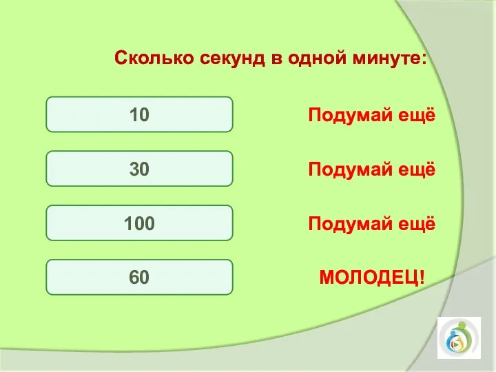 10 30 100 60 Подумай ещё Подумай ещё Подумай ещё МОЛОДЕЦ! Сколько секунд в одной минуте: