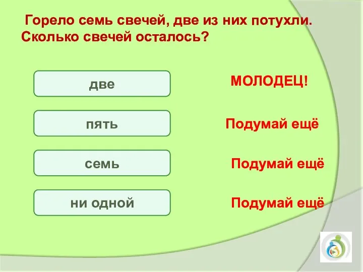 Горело семь свечей, две из них потухли. Сколько свечей осталось? две