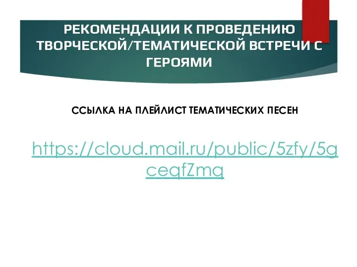 РЕКОМЕНДАЦИИ К ПРОВЕДЕНИЮ ТВОРЧЕСКОЙ/ТЕМАТИЧЕСКОЙ ВСТРЕЧИ С ГЕРОЯМИ ССЫЛКА НА ПЛЕЙЛИСТ ТЕМАТИЧЕСКИХ ПЕСЕН https://cloud.mail.ru/public/5zfy/5gceqfZmq