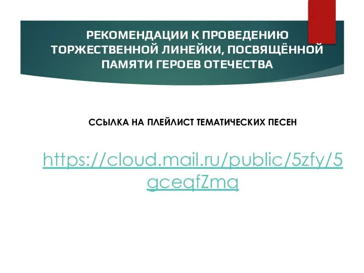 РЕКОМЕНДАЦИИ К ПРОВЕДЕНИЮ ТОРЖЕСТВЕННОЙ ЛИНЕЙКИ, ПОСВЯЩЁННОЙ ПАМЯТИ ГЕРОЕВ ОТЕЧЕСТВА ССЫЛКА НА ПЛЕЙЛИСТ ТЕМАТИЧЕСКИХ ПЕСЕН https://cloud.mail.ru/public/5zfy/5gceqfZmq