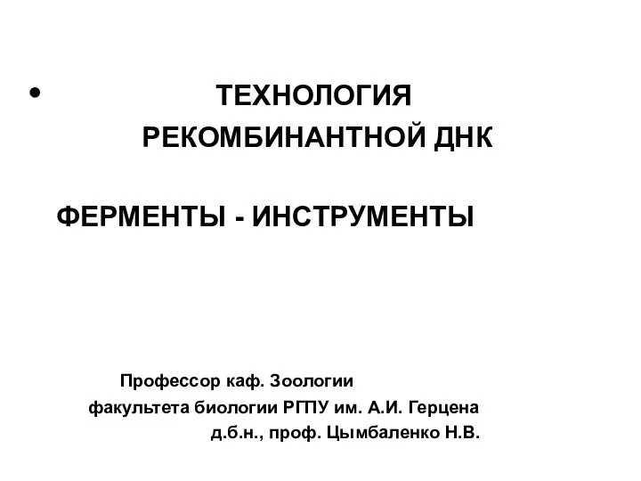 ТЕХНОЛОГИЯ РЕКОМБИНАНТНОЙ ДНК ФЕРМЕНТЫ - ИНСТРУМЕНТЫ Профессор каф. Зоологии факультета биологии