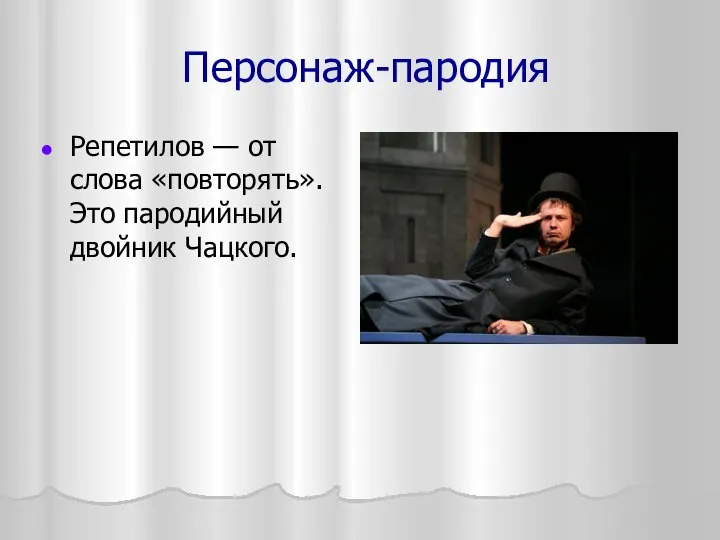 Персонаж-пародия Репетилов — от слова «повторять». Это пародийный двойник Чацкого.