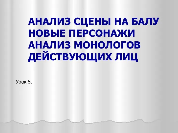 АНАЛИЗ СЦЕНЫ НА БАЛУ НОВЫЕ ПЕРСОНАЖИ АНАЛИЗ МОНОЛОГОВ ДЕЙСТВУЮЩИХ ЛИЦ Урок 5.