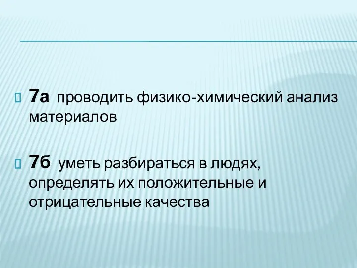 7а проводить физико-химический анализ материалов 7б уметь разбираться в людях, определять их положительные и отрицательные качества