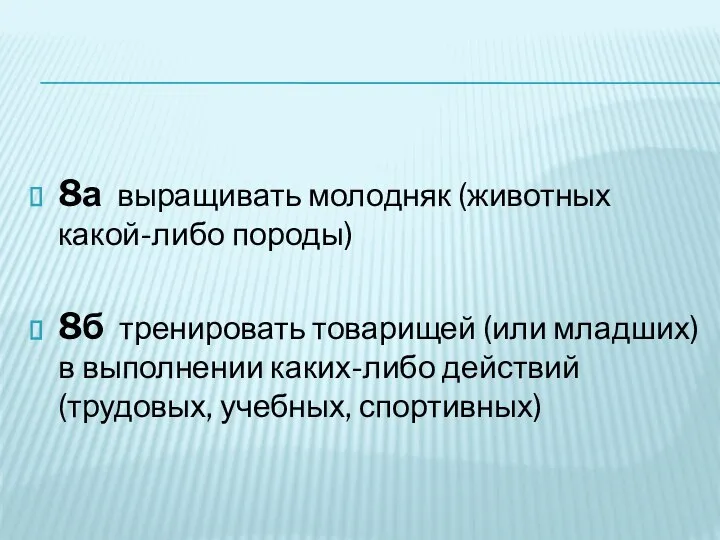 8а выращивать молодняк (животных какой-либо породы) 8б тренировать товарищей (или младших)