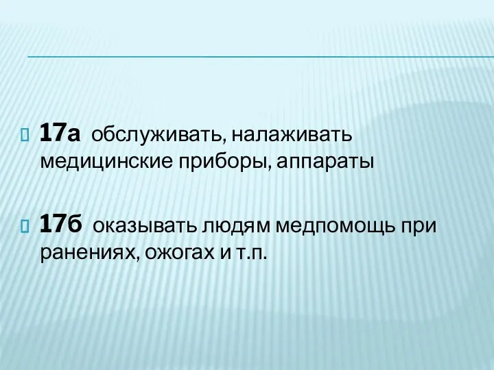 17а обслуживать, налаживать медицинские приборы, аппараты 17б оказывать людям медпомощь при ранениях, ожогах и т.п.