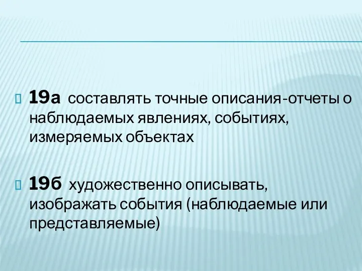 19а составлять точные описания-отчеты о наблюдаемых явлениях, событиях, измеряемых объектах 19б