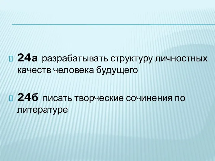 24а разрабатывать структуру личностных качеств человека будущего 24б писать творческие сочинения по литературе