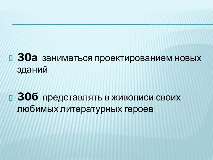 30а заниматься проектированием новых зданий 30б представлять в живописи своих любимых литературных героев