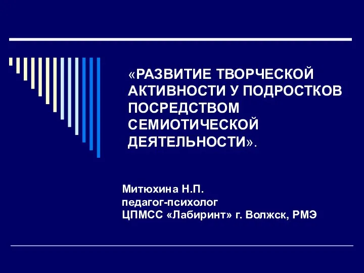 «РАЗВИТИЕ ТВОРЧЕСКОЙ АКТИВНОСТИ У ПОДРОСТКОВ ПОСРЕДСТВОМ СЕМИОТИЧЕСКОЙ ДЕЯТЕЛЬНОСТИ». Митюхина Н.П. педагог-психолог ЦПМСС «Лабиринт» г. Волжск, РМЭ