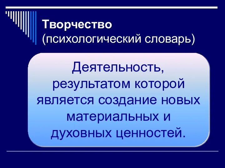 Творчество (психологический словарь) Деятельность, результатом которой является создание новых материальных и духовных ценностей.