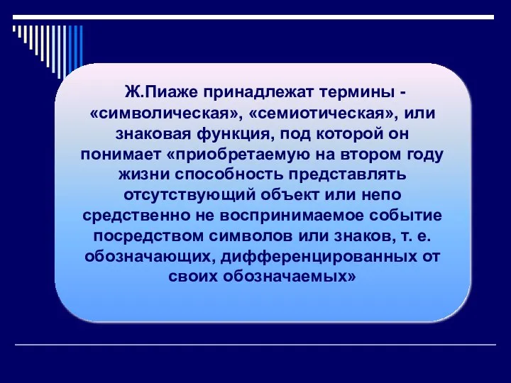 Ж.Пиаже принадлежат термины - «символическая», «семиотическая», или знаковая функция, под которой