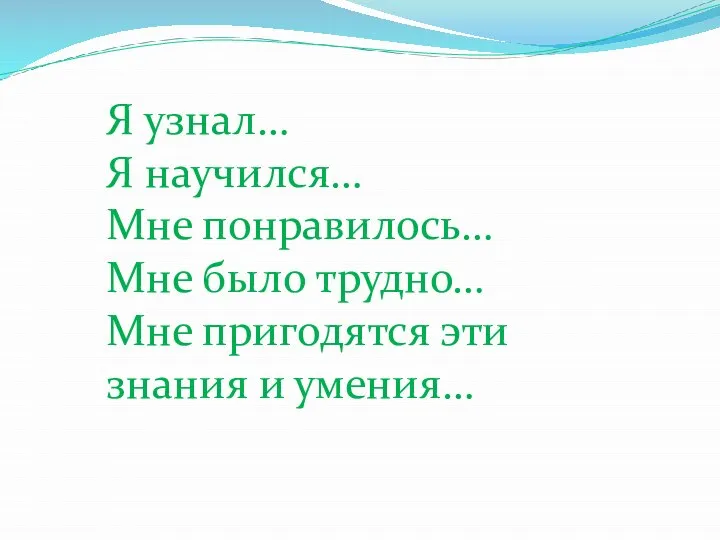 Я узнал… Я научился… Мне понравилось… Мне было трудно… Мне пригодятся эти знания и умения…