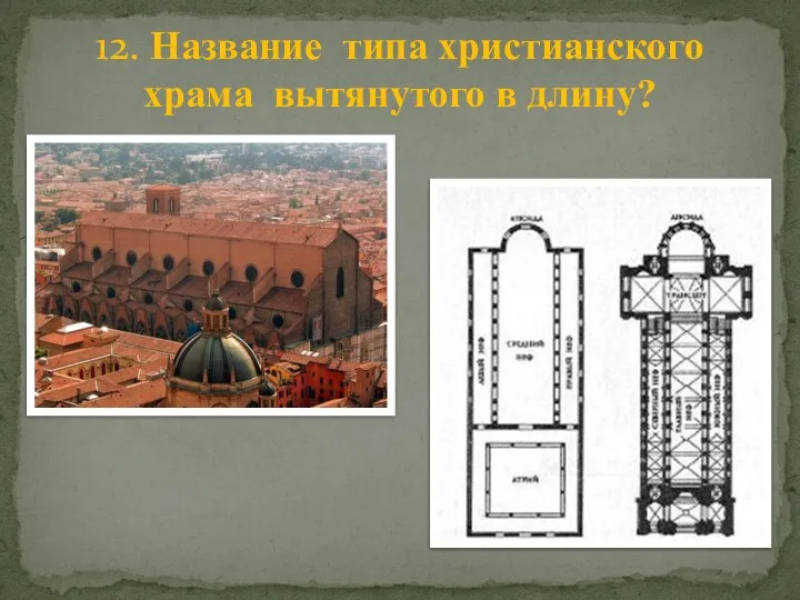 12. Название типа христианского храма вытянутого в длину?