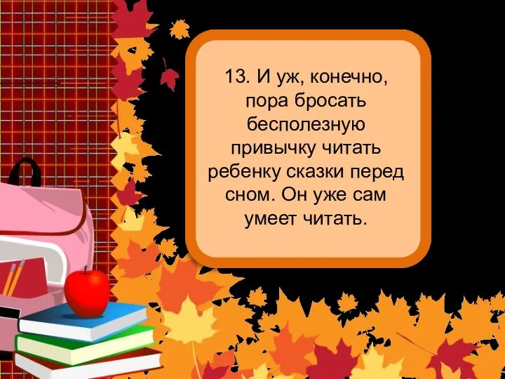 13. И уж, конечно, пора бросать бесполезную привычку читать ребенку сказки