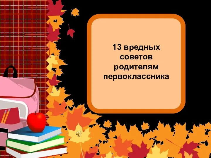 13 вредных советов родителям первоклассника