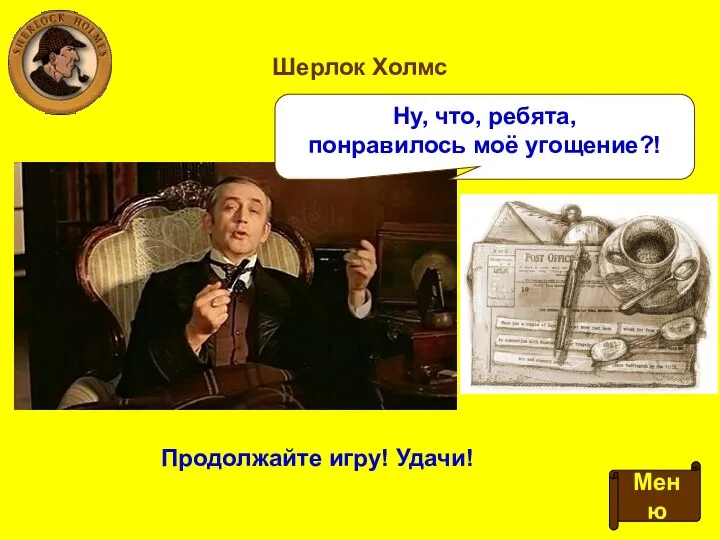 Шерлок Холмс Меню Ну, что, ребята, понравилось моё угощение?! Продолжайте игру! Удачи!