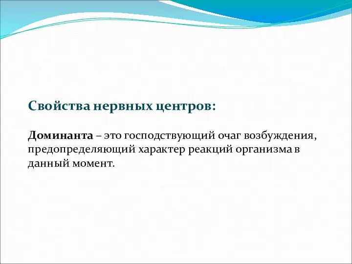 Свойства нервных центров: Доминанта – это господствующий очаг возбуждения, предопределяющий характер реакций организма в данный момент.