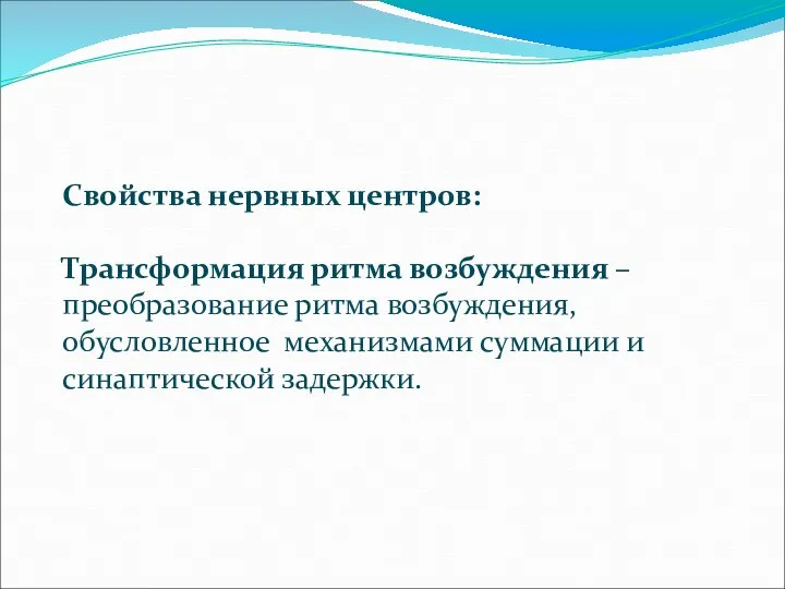 Свойства нервных центров: Трансформация ритма возбуждения – преобразование ритма возбуждения, обусловленное механизмами суммации и синаптической задержки.