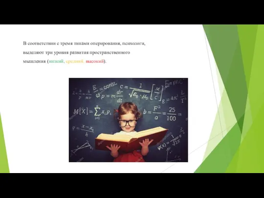 В соответствии с тремя типами оперирования, психологи, выделяют три уровня развития пространственного мышления (низкий, средний, высокий).