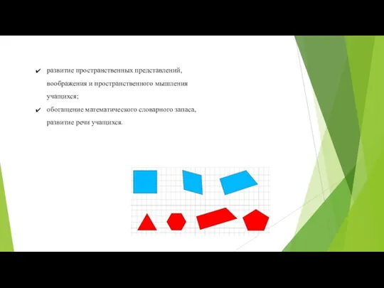 развитие пространственных представлений, воображения и пространственного мышления учащихся; обогащение математического словарного запаса, развитие речи учащихся.