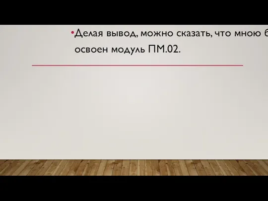 Делая вывод, можно сказать, что мною был освоен модуль ПМ.02.