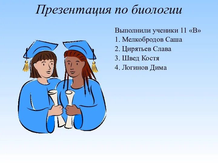 Презентация по биологии Выполнили ученики 11 «В» 1. Мелкобродов Саша 2.