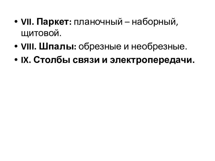 VII. Паркет: планочный – наборный, щитовой. VIII. Шпалы: обрезные и необрезные. IX. Столбы связи и электропередачи.