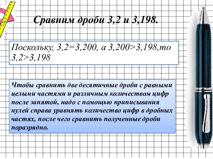 Сравним дроби 3,2 и 3,198. Поскольку, 3,2=3,200, а 3,200>3,198,то 3,2>3,198 Чтобы